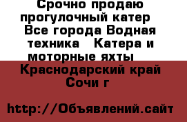 Срочно продаю прогулочный катер - Все города Водная техника » Катера и моторные яхты   . Краснодарский край,Сочи г.